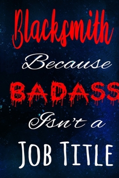 Blacksmith Because Badass Isn't a Job Title: The perfect gift for the professional in your life - Funny 119 page lined journal!