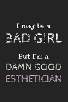 Paperback I May be a Bad Girl But I'm a Damn Good Esthetician: Amazing Funny Notebook, a Gift for Esthetician, Medical Esthetician, Dermatologist, Skin Care Pro Book