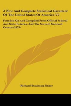 Paperback A New And Complete Statistical Gazetteer Of The United States Of America V2: Founded On And Compiled From Official Federal And State Returns, And The Book