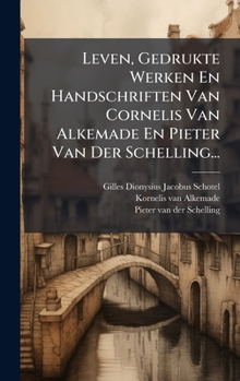 Leven, Gedrukte Werken En Handschriften Van Cornelis Van Alkemade En Pieter Van Der Schelling... (Dutch Edition)
