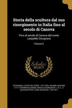 Paperback Storia Della Scultura Dal Suo Risorgimento in Italia Fino Al Secolo Di Canova: Fino Al Secolo Di Canova del Conte Leopoldo Cicognara; Volume 5 [Italian] Book