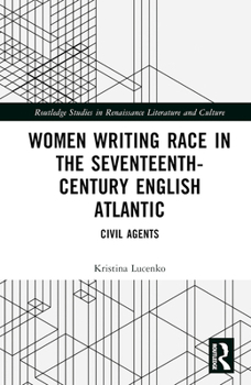 Women Writing Race in the Seventeenth-Century English Atlantic: Civil Agents (Routledge Studies in Renaissance Literature and Culture)