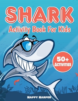 Shark Activity Book For Kids: The Ultimate Fun Shark Activity Game Workbook For Children With Over 50 Activities Including Coloring, Dot to Dot, Learning, Spot The Difference, Mazes, Word Search and M