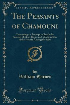 Paperback The Peasants of Chamouni: Containing an Attempt to Reach the Summit of Mont Blanc, and a Delineation of the Scenery Among the Alps (Classic Repr Book