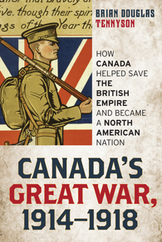 Hardcover Canada's Great War, 1914-1918: How Canada Helped Save the British Empire and Became a North American Nation Book