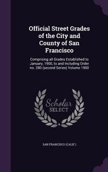 Hardcover Official Street Grades of the City and County of San Francisco: Comprising all Grades Established to January, 1900, to and Including Order no. 280 (se Book