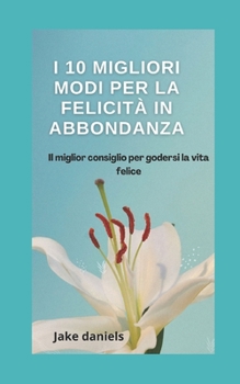 I 10 migliori modi per la felicit? in abbondanza: Il miglior consiglio per godersi la vita felice