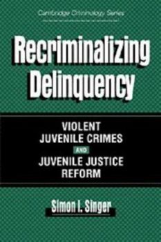 Recriminalizing Delinquency: Violent Juvenile Crime and Juvenile Justice Reform - Book  of the Cambridge Studies in Criminology
