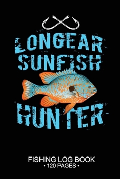 Longear Sunfish Hunter Fishing Log Book 120 Pages: Cool Freshwater Game Fish Saltwater Fly Fishes Journal Composition Notebook Notes Day Planner Notepad