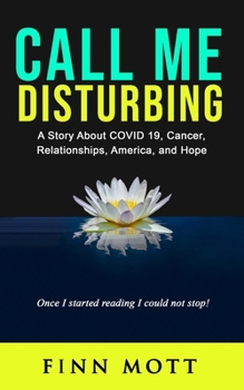 Paperback Call Me Disturbing: A Story About COVID 19, Cancer, Relationships, America, and Hope Book