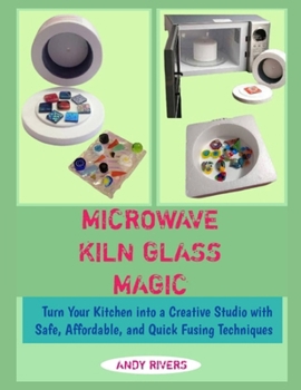 Paperback Microwave Kiln Glass Magic: Turn Your Kitchen into a Creative Studio with Safe, Affordable, and Quick Fusing Techniques Book