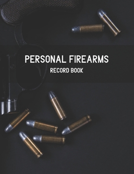 Personal Firearms Record Book: Notebook To Record Your Gun And Equipment | Owners Keep All The Details Of Your Guns In One Place | Firearm Collecting | Firearms Acquisition And Disposition Record Book
