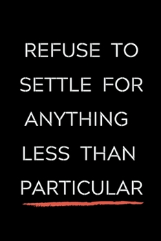 Refuse To Settle For Anything Less Than Particular: Celebrating you everyday ! Lined Notebook / Journal Gift, 120 Pages, 6x9, Soft Cover, matte Finish ... and only good vibes school gifts for girls