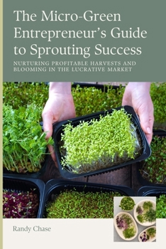 Paperback The Micro-Green Entrepreneur's Guide to Sprouting Success: Nurturing Profitable Harvests and Blooming in the Lucrative Market Book