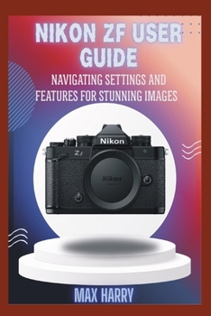 NIKON ZF USER GUIDE: NAVIGATING SETTINGS AND FEATURES FOR STUNNING IMAGES