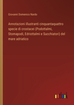 Annotazioni illustranti cinquantaquattro specie di crostacei (Podottalmi, Stomapodi, Edriottalmi e Succhiatori) del mare adriatico (Italian Edition)
