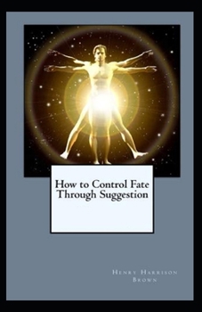 How to Control Fate Through Suggestion( illustrated edition)