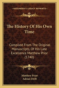 Paperback The History Of His Own Time: Compiled From The Original Manuscripts, Of His Late Excellence Matthew Prior (1740) Book