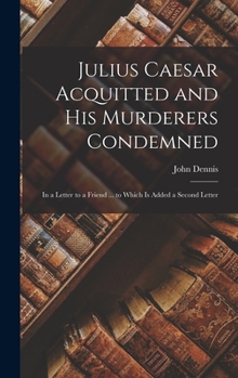 Hardcover Julius Caesar Acquitted and his Murderers Condemned: In a Letter to a Friend ... to Which is Added a Second Letter Book