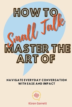 Paperback How to Master the Art of Small Talk: Navigate Everyday Conversation with Ease and Impact Book