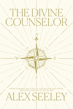 The Divine Counselor: Renew your Mind, Heal your Soul, and Discover your Purpose through the Guidance of the Holy Spirit