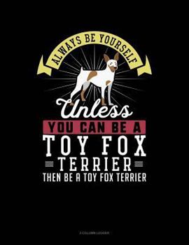 Paperback Always Be Yourself Unless You Can Be a Toy Fox Terrier Then Be a Toy Fox Terrier: 3 Column Ledger Book