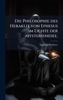 Hardcover Die Philosophie des Heraklit von Ephesus im Lichte der Mysterienidee. [German] Book