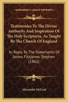 Paperback Testimonies To The Divine Authority And Inspiration Of The Holy Scriptures, As Taught By The Church Of England: In Reply To The Statements Of James Fi Book