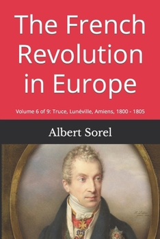 The French Revolution in Europe: Volume 6 of 9: Truce, Lunéville, Amiens, 1800 - 1805
