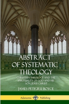 Paperback Abstract of Systematic Theology: Christian Theology and the Spirituality of God and His Son, Jesus Christ Book