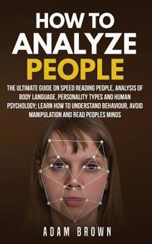 Paperback How to Analyze People: The Ultimate Guide On Speed Reading People, Analysis Of Body Language, Personality Types And Human Psychology; Learn H Book