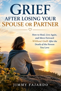 GRIEF AFTER LOSING YOUR SPOUSE OR PARTNER: How to Heal, Live Again, and Move Forward Without Guilt After the Death of the Person You Love (Pathways to Resilience: Guides for Healing and Hope)