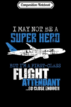 Paperback Composition Notebook: I may not be a super Hero but I'm a first Class Attendant Journal/Notebook Blank Lined Ruled 6x9 100 Pages Book