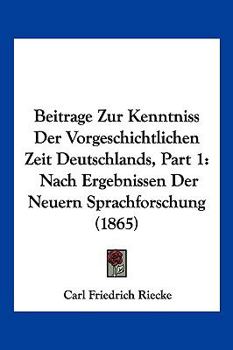 Beitrage Zur Kenntniss Der Vorgeschichtlichen Zeit Deutschlands, Part 1: Nach Ergebnissen Der Neuern Sprachforschung (1865)