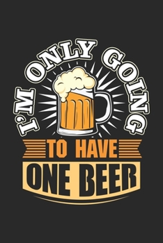 I'm only going to have one beer: Just one Beer Bartender Alcohol Drinker Notebook 6x9 Inches 120 dotted pages for notes, drawings, formulas | Organizer writing book planner diary