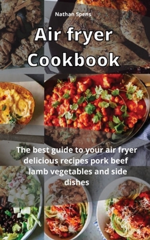 Air Fryer Cookbook: The best guide to your air fryer delicious recipes pork, beef lamb, vegetable and side dishes