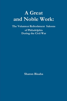 Paperback A Great and Noble Work: The Volunteer Refreshment Saloons of Philadelphia During the Civil War Book