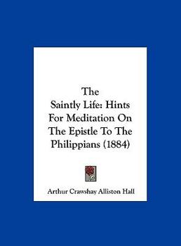 Hardcover The Saintly Life: Hints for Meditation on the Epistle to the Philippians (1884) Book