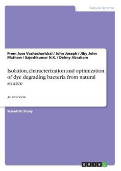 Paperback Isolation, characterization and optimization of dye degrading bacteria from natural source: An overview Book