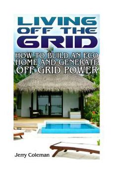 Paperback Living Off the Grid: How to Build an Eco Home and Generate Off Grid Power: (Off Grid Living, Self-Sustainable Living) Book