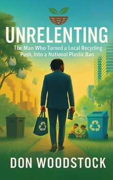 Hardcover Unrelenting: The Man Who Turned a Local Recycling Push, Into a National Plastic Ban Book