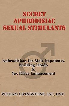 Paperback Secret Aphrodisiac Sexual Stimulants: Aphrodisiacs For Male Impotency, Building Libido & Sex Drive Enhancement Book