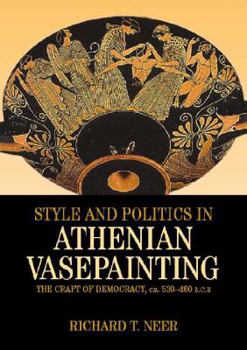 Hardcover Style and Politics in Athenian Vase-Painting: The Craft of Democracy, circa 530–470 BCE (Cambridge Studies in Classical Art and Iconography) Book