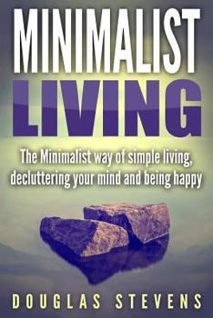 Minimalist Living: The Minimalist Way of Simple Living, Decluttering Your Mind, and Being Happy