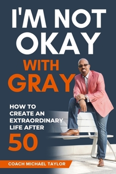 Paperback I'm Not Okay With Gray: How To Create An Extraordinary Life After 50 Book