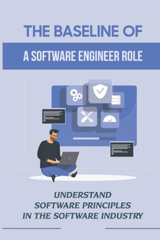 Paperback The Baseline Of A Software Engineer Role: Understand Software Principles In The Software Industry: Any Level Of Software Developer Book