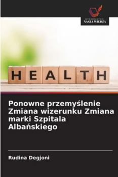 Ponowne przemyslenie Zmiana wizerunku Zmiana marki Szpitala Albanskiego (Polish Edition)