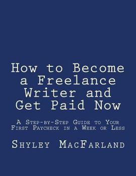 Paperback How to Become a Freelance Writer and Get Paid Now: A Step-by-Step Guide to Your First Paycheck in a Week or Less Book