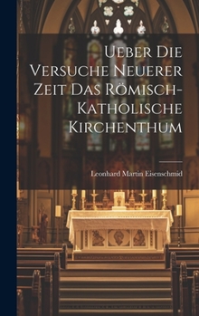 Ueber Die Versuche Neuerer Zeit Das R�misch-Katholische Kirchenthum