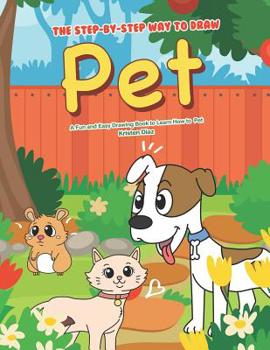 The Step-by-Step Way to Draw Pet: A Fun and Easy Drawing Book to Learn How to Draw Pet